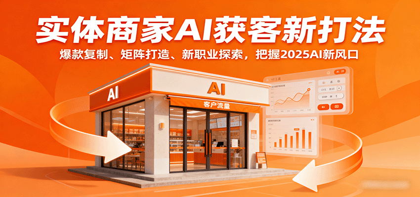 实体商家AI获客新打法：爆款复制、矩阵打造、新职业探索，把握2025AI新风口-知知学社
