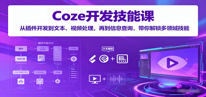 Coze开发技能课：从插件开发到文本、视频处理，再到信息查询，带你解锁多领域技能-知知学社