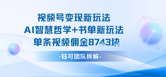 视频号变现新玩法，AI智慧哲学+书单新玩法，单条视频佣金1k+-知知学社