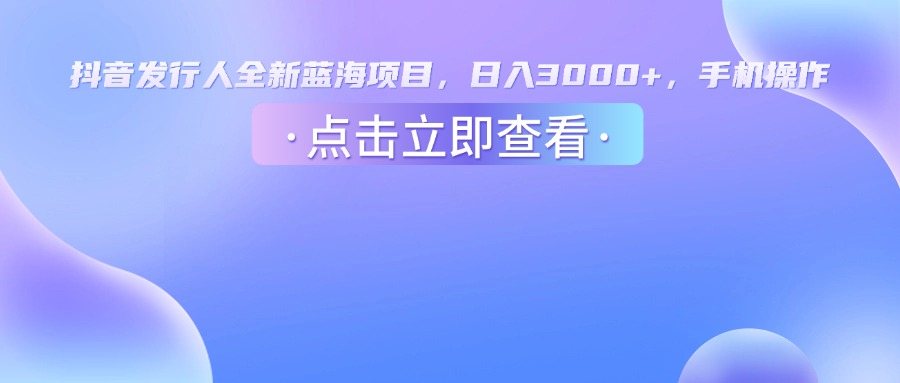 抖音发行人,全新蓝海项目,日入3000+,手机操作 抖音发行人,全新蓝海项目,日入3000+,手机操作