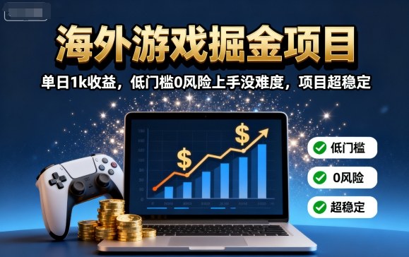 海外游戏掘金项目：单日1k收益，低门槛0风险上手没难度，项目超稳定-知知学社