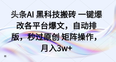 头条AI 黑科技搬砖 一键爆改各平台爆文，自动排版，秒过原创 矩阵操作，月入3w+-知知学社