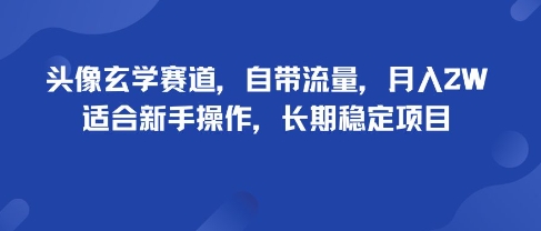 头像玄学赛道，自带流量，月入2W，适合新手操作，长期稳定项目-知知学社