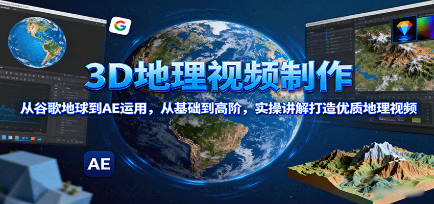 3D地理视频制作，从谷歌地球到AE运用，从基础到高阶，实操讲解打造优质地理视频-知知学社