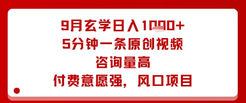 9月玄学日入1k+玩法，5分钟一条原创视频，咨询量高，付费意愿强，风口项目-知知学社