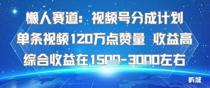 懒人赛道：视频号分成计划单条视频120W点赞量 收益高综合收益在1.5K左右-知知学社