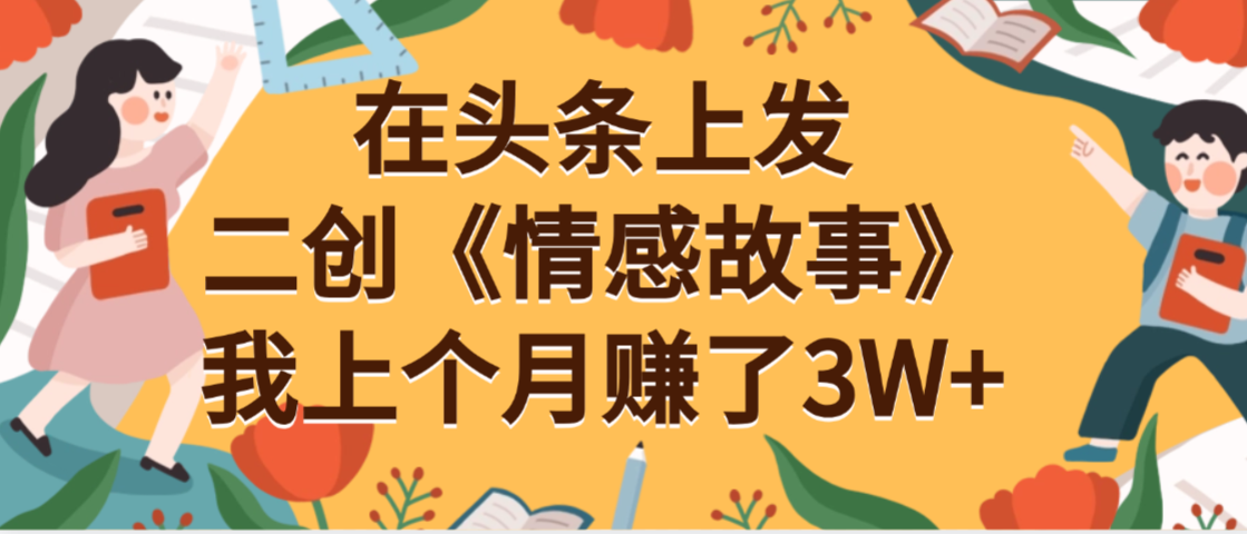 在头条上二创《情感故事》月入3W+-知知学社