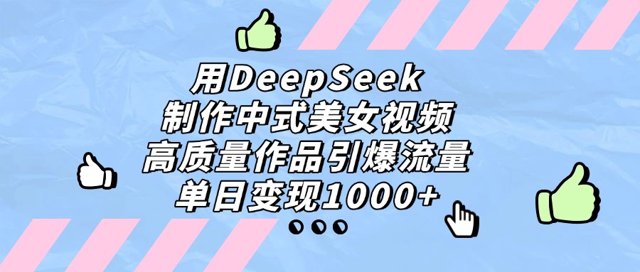用DeepSeek制作，中式美女视频，高质量作品引爆流量，单日变现1000+-知知学社