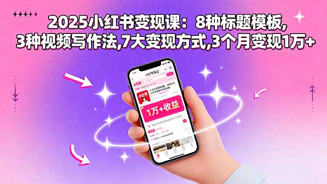 2025小红书变现课：8种标题模板,3种视频写作法,7大变现方式,3个月变现1万+-知知学社