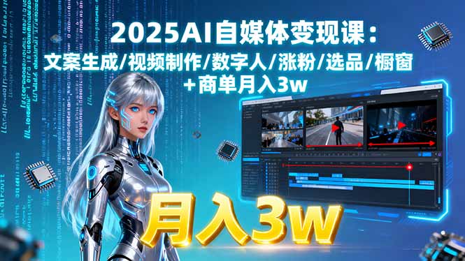 2025AI自媒体变现课:文案生成/视频制作/数字人/涨粉/选品/橱窗+商单月入3w-知知学社