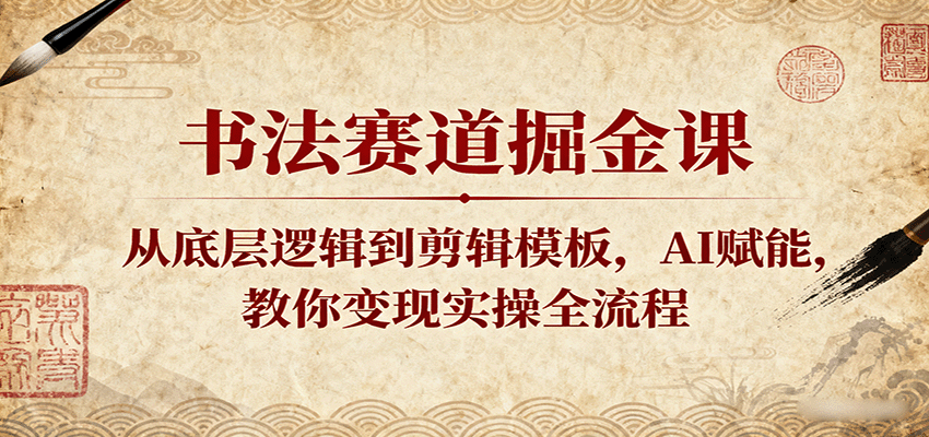 书法赛道掘金课：从底层逻辑到剪辑模板，AI赋能，教你变现实操全流程-知知学社