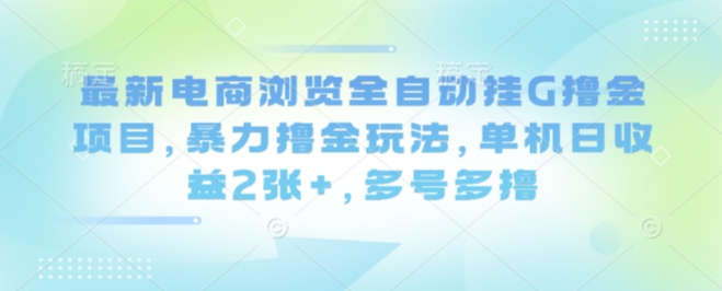 最新电商浏览全自动挂G撸金项目，爆栗撸金玩法，单机日收益2张+，多号多撸-知知学社