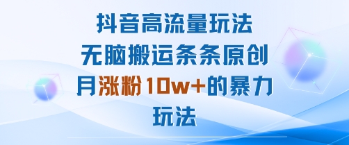 抖音高流量玩法：无脑搬运条条原创，月涨粉10w+的爆栗玩法-知知学社