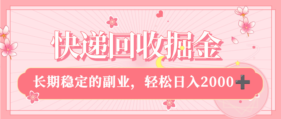 快递回收掘金，新手小白当天上手，长期稳定的副业，轻松日入 2000+-知知学社