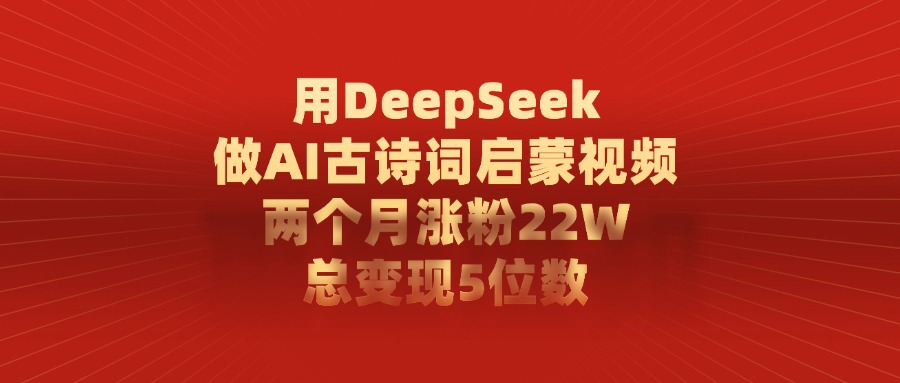 用DeepSeek做，AI古诗词启蒙视频，两个月涨粉22W，总变现5位数-知知学社