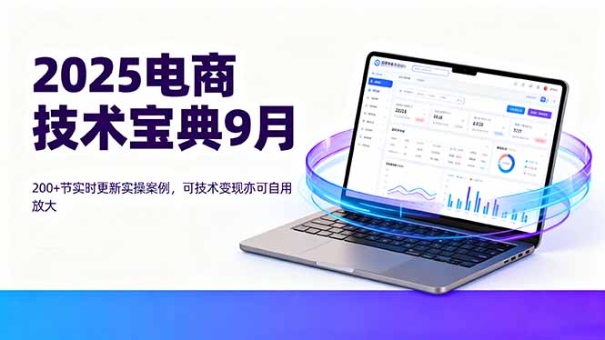 2025电商技术宝典9月：200+节实时更新实操案例，可技术变现亦可自用放大-知知学社