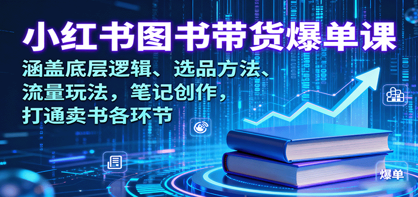 小红书图书带货爆单课：涵盖底层逻辑、选品方法、流量玩法，笔记创作，打通卖书各环节-知知学社