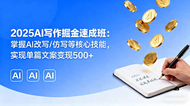 2025AI写作掘金速成班：掌握AI改写/仿写等核心技能，实现单篇文案变现500+-知知学社