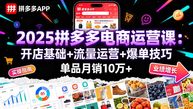 2025拼多多电商运营课：开店基础+流量运营+爆单技巧，单品月销10万+-知知学社