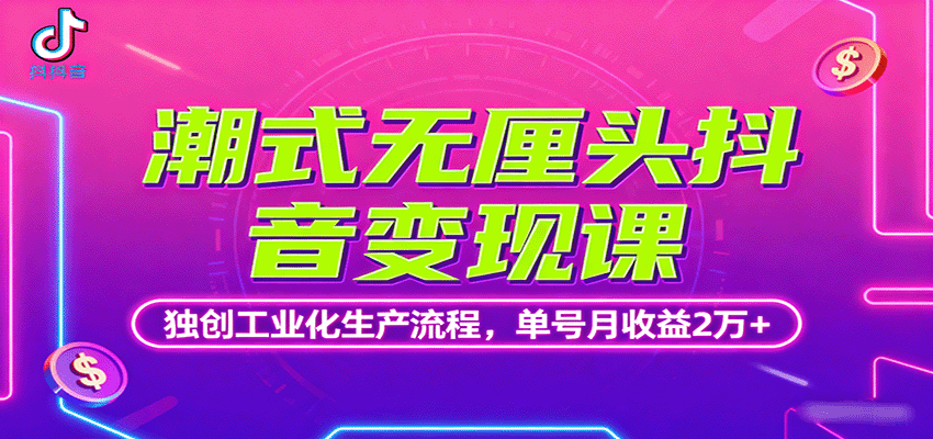 潮式无厘头抖音变现课，独创工业化生产流程，单号月收益2万+-知知学社