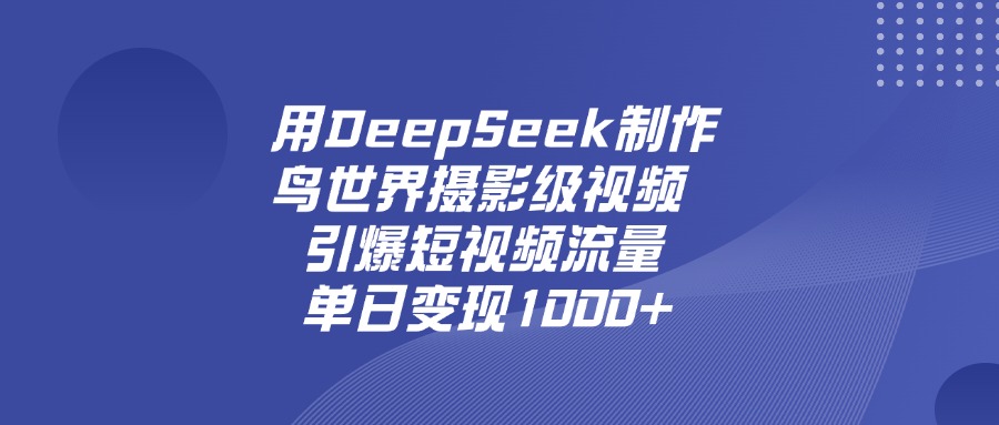 用DeepSeek,制作鸟世界摄影级视频,引爆短视频流量,单日变现1000+-知知学社