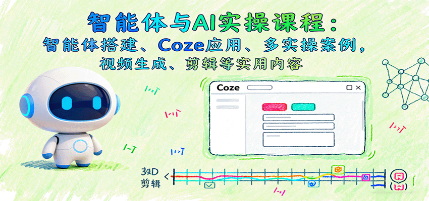 智能体与AI实操课程:智能体搭建、Coze应用、多实操案例,视频生成、剪辑等实用内容-知知学社