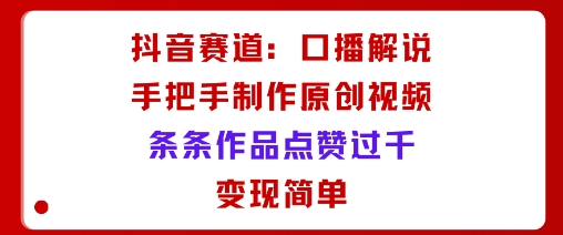 抖音赛道:口播解说,手把手教你制作原创视频,条条作品点赞过千,变现简单-知知学社