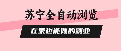苏宁全自动浏览,在家也能做的副业,无需人工,0风控,单机日入5张+,直接矩阵开干-知知学社