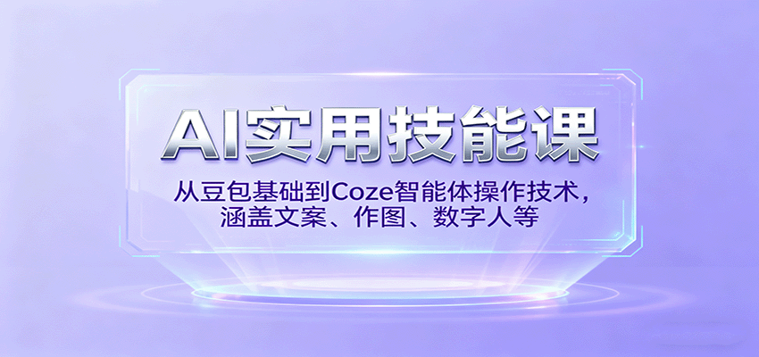AI实用技能课,从豆包基础到Coze智能体操作技术,涵盖文案、作图、数字人等-知知学社