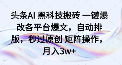 头条AI黑科技搬砖项目一键爆改各平台爆文,自动排版,秒过原创矩阵操作,月入3w+-知知学社
