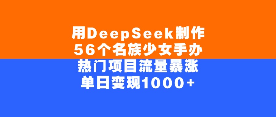 用DeepSeek制作,56个名族少女手办,热门项目流量暴涨,单日变现1000+-知知学社