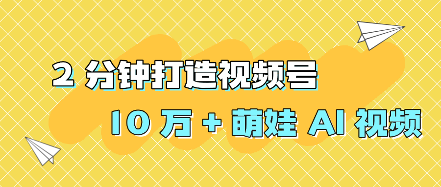 2 分钟打造视频号 10 万 + 萌娃 AI 视频-知知学社