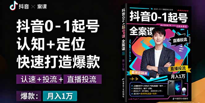 抖音0-1起号全案课:认知+定位+直播投流+快速打造爆款,月入10万+秘籍-知知学社