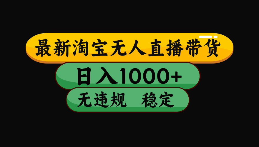 【最新】淘宝无人直播带货,日入1000+,操作简单,长期稳定,独家技术,无违规无封号-知知学社