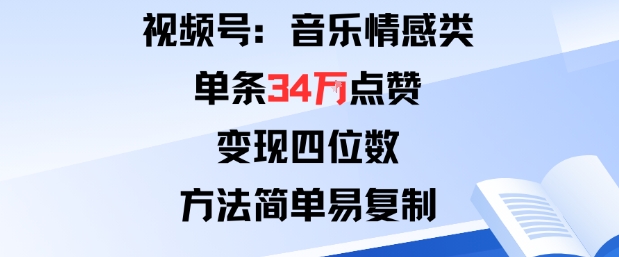 视频号分成计划新玩法:音乐情感类单条34W点赞,变现四位数,方法简单易复制-知知学社