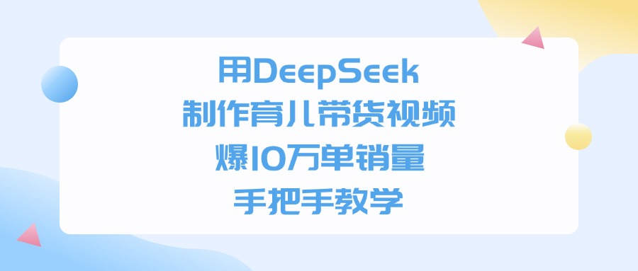 用DeepSeek制作,育儿带货视频,爆10万单销量,手把手教学-知知学社