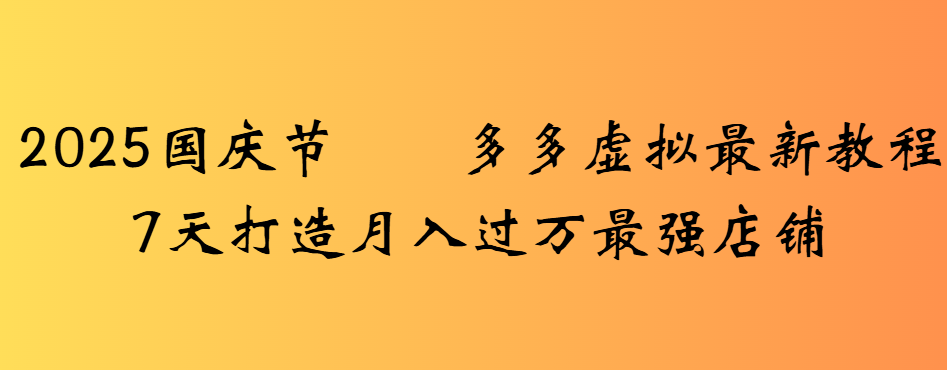 2025国庆节多多虚拟最新教程7天打造月入过万最强店铺-知知学社