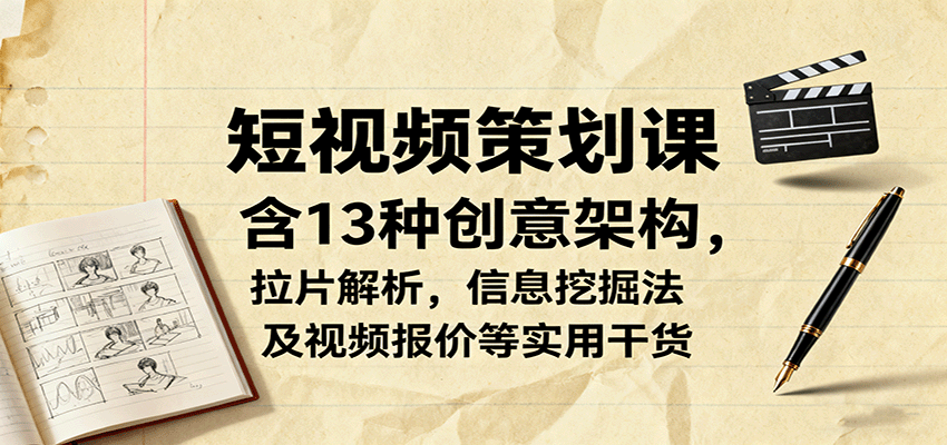 短视频策划课,含13种创意架构,拉片解析,信息挖掘法及视频报价等实用干货-知知学社
