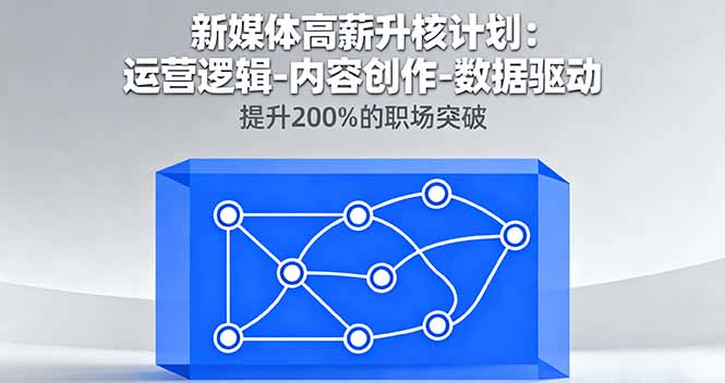 新媒体高薪升核计划:运营逻辑-内容创作-数据驱动,提升200%的职场突破-知知学社