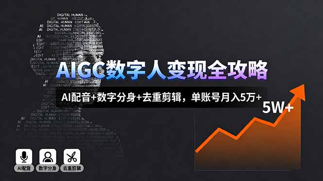 AIGC数字人变现全攻略,AI配音+数字分身+去重剪辑,单账号月入5万+-知知学社