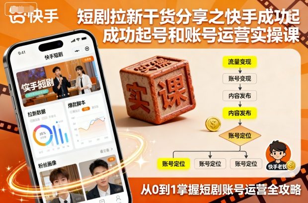 短剧拉新干货分享之快手成功起号和账号运营实操课-知知学社
