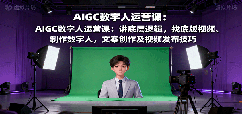 AIGC数字人运营课:讲底层逻辑,找底版视频、制作数字人,文案创作及视频发布技巧-知知学社