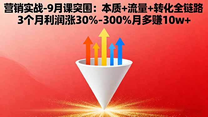 营销实战-9月突围课:本质+流量+转化全链路 3个月利润涨30%-300%月多赚10w+-知知学社