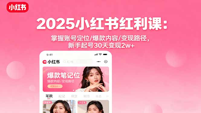 2025小红书红利课:掌握账号定位/爆款内容/变现路径,新手起号30天变现2w+-知知学社