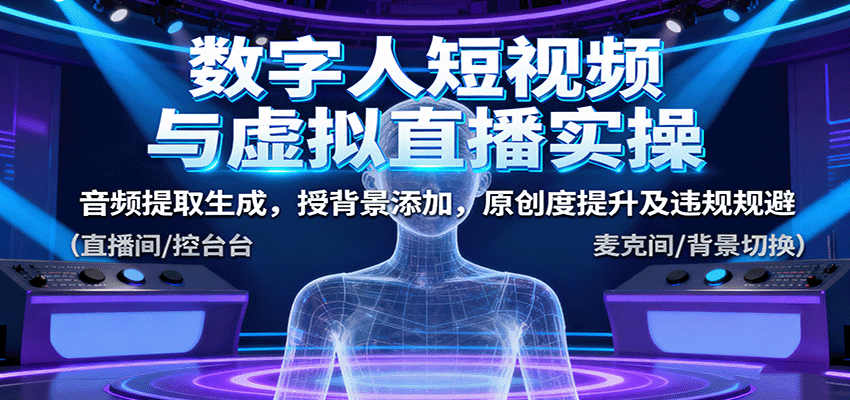 数字人短视频与虚拟直播实操,音频提取生成,背景添加,原创度提升及违规规避-知知学社