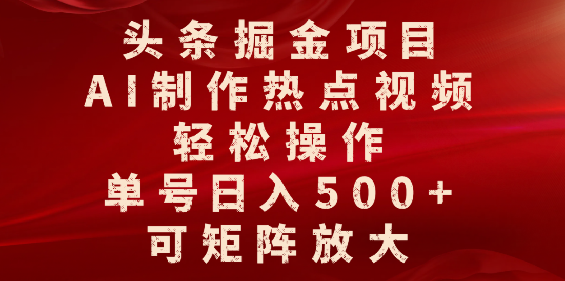 头条掘金项目,AI制作热点视频,轻松操作,单号日入500+,可矩阵放大-知知学社