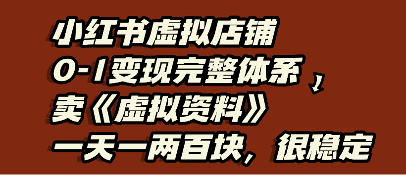 小红书虚拟店铺0-1变现完整体系,虚拟资料,一天一两百块,很稳定-知知学社