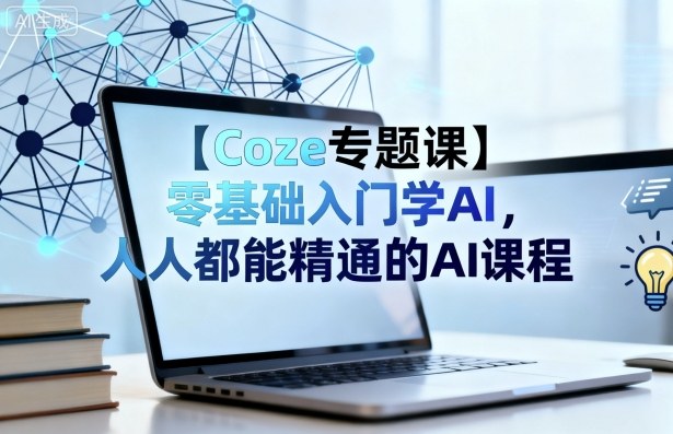 【Coze专题课】零基础入门学AI,人人都能精通的AI课程-知知学社