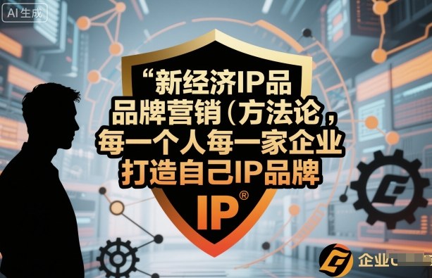 新经济IP品牌营销方法论,每一个人每一家企业都应该打造自己IP品牌-知知学社