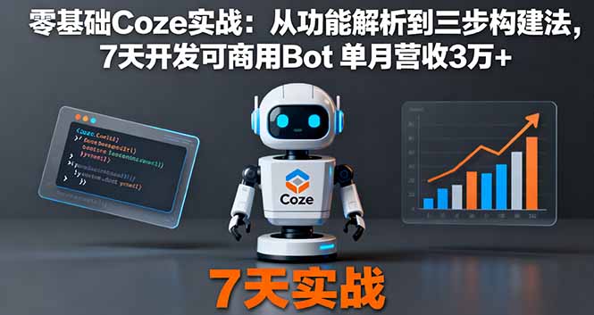 零基础Coze实战:从功能解析到三步构建法,7天开发可商用Bot 单月营收3万+-知知学社